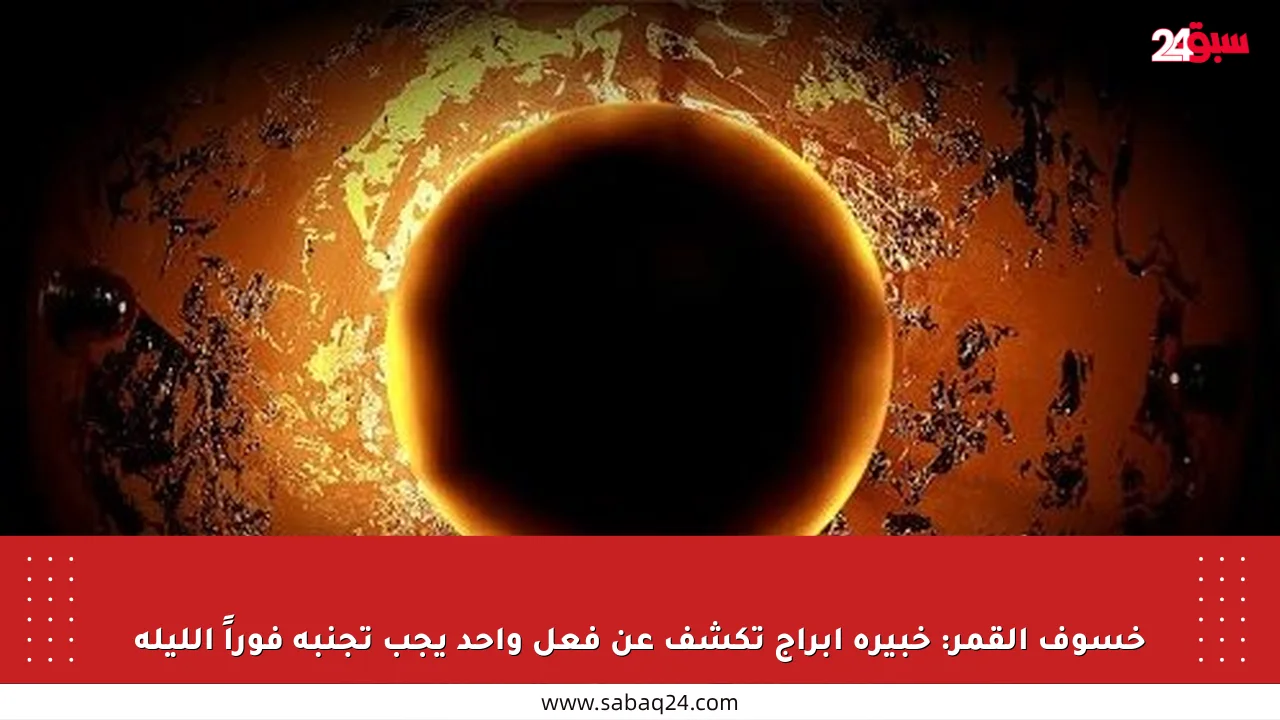 خسوف القمر: خبيرة أبراج تكشف عن فعل واحد يجب تجنبه فوراً الليلة